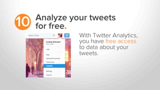 Analyze your tweets
for free.10
With Twitter Analytics,
you have free access
to data about your
tweets.
 