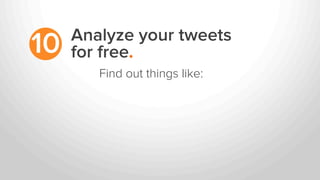 Analyze your tweets
for free.10
Find out things like:
 