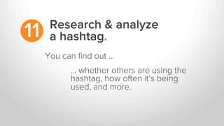 Research & analyze
a hashtag.11
… whether others are using the
hashtag, how often it’s being
used, and more.
You can ﬁnd out …
 