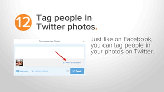 Tag people in
Twitter photos.12
Just like on Facebook,
you can tag people in
your photos on Twitter.
 