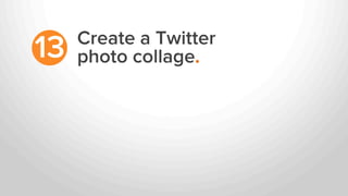Create a Twitter
photo collage.13
 