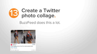 Create a Twitter
photo collage.13
BuzzFeed does this a lot.
 