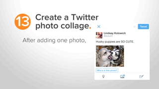 Create a Twitter
photo collage.13
After adding one photo,
 