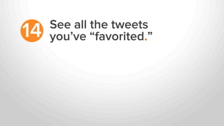 See all the tweets
you’ve “favorited.”14
 