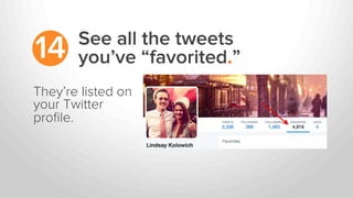 See all the tweets
you’ve “favorited.”14
They’re listed on
your Twitter
proﬁle.
 