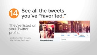 See all the tweets
you’ve “favorited.”14
They’re listed on
your Twitter
proﬁle.
(Just remember: Everyone
else can see them, too.)	
  
 