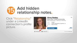 Add hidden
relationship notes.15
Click “Relationship”
under a LinkedIn
connection’s proﬁle
picture.
 