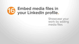 Embed media ﬁles in
your LinkedIn proﬁle.16
Showcase your
work by adding
media ﬁles
 