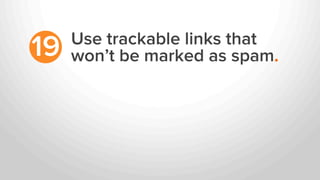 Use trackable links that
won’t be marked as spam.19
 