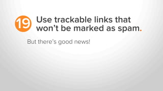 Use trackable links that
won’t be marked as spam.19
But there’s good news!
 
