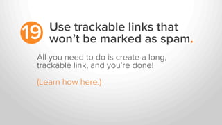 Use trackable links that
won’t be marked as spam.19
All you need to do is create a long,
trackable link, and you’re done!
...