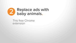 Replace ads with
baby animals.2
This free Chrome
extension
 