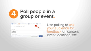 Poll people in a
group or event.4
Use polling to ask
your audience for
feedback on content,
event locations, etc.
 