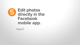 Edit photos
directly in the
Facebook
mobile app.
5
How?
 