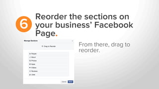 Reorder the sections on
your business’ Facebook
Page.
6
From there, drag to
reorder.
 