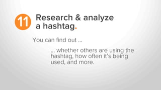 Research & analyze
a hashtag.11
… whether others are using the
hashtag, how often it’s being
used, and more.
You can ﬁnd o...
