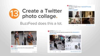 Create a Twitter
photo collage.13
BuzzFeed does this a lot.
 