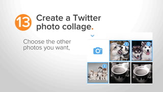 Create a Twitter
photo collage.13
Choose the other
photos you want,
 