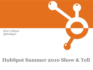 Brian Halligan
@bhalligan




HubSpot Summer 2010 Show & Tell
 