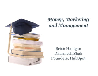 Money, Marketing
and Management
  d



   Brian Halligan
  Dharmesh Shah
  Dh       h Sh h
 Founders, HubSpot
 