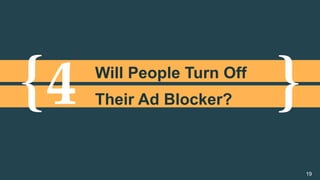 {	 }	4	Will People Turn Off
Their Ad Blocker?
19
 