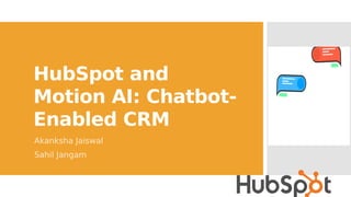 HubSpot and
Motion AI: Chatbot-
Enabled CRM
Akanksha Jaiswal
Sahil Jangam
 