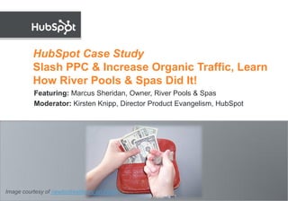 HubSpot Case Study
           Slash PPC & Increase Organic Traffic, Learn
           How River Pools & Spas Did It!
           Featuring: Marcus Sheridan, Owner, River Pools & Spas
           Moderator: Kirsten Knipp, Director Product Evangelism, HubSpot




Image courtesy of newtonfreelibrary on Flickr
 