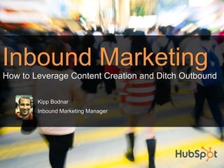 Inbound Marketing Kipp Bodnar Inbound Marketing Manager How to Leverage Content Creation and Ditch Outbound 