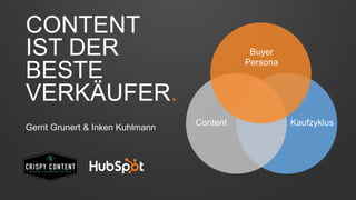 CONTENT 
IST DER 
BESTE 
VERKÄUFER. 
Buyer 
Persona 
Gerrit Grunert & Inken Kuhlmann Content Kaufzyklus 
 