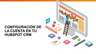 CONFIGURACIÓN DE
LA CUENTA EN TU
HUBSPOT CRM
 