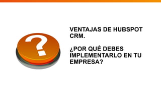 VENTAJAS DE HUBSPOT
CRM.
¿POR QUÉ DEBES
IMPLEMENTARLO EN TU
EMPRESA?
 