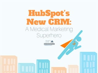HubSpot’s 
New CRM: 
A Medical Marketing 
Superhero 
Brought to 
you by: 
 