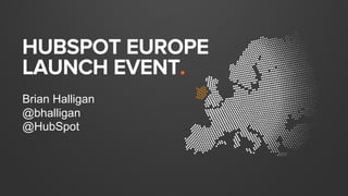 HUBSPOT EUROPE
LAUNCH EVENT.
Brian Halligan
@bhalligan
@HubSpot
 