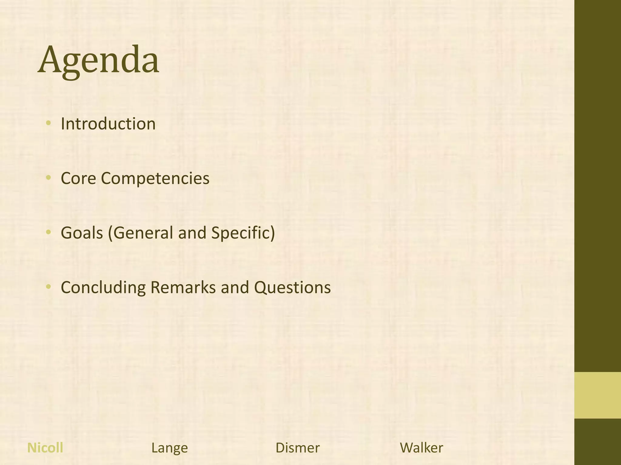 Agenda
  • Introduction

  • Core Competencies

  • Goals (General and Specific)

  • Concluding Remarks and Questions




Nicoll         Lange           Dismer   Walker
 