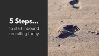 5 Steps…
to start inbound
recruiting today.
 