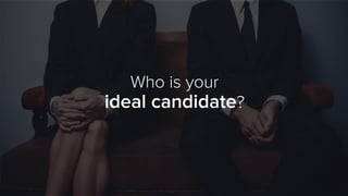 Who is your
ideal candidate?
 