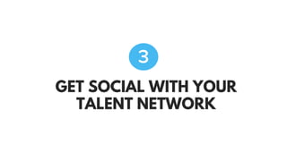 GET SOCIAL WITH YOUR
TALENT NETWORK
3
 