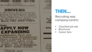 Recruiting was
company-centric:
•  Classiﬁed job ads
•  Brochures
•  Career fairs
THEN…
 