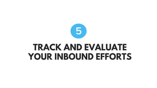 TRACK AND EVALUATE
YOUR INBOUND EFFORTS
5
 