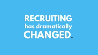 RECRUITING
has dramatically
CHANGED.
 