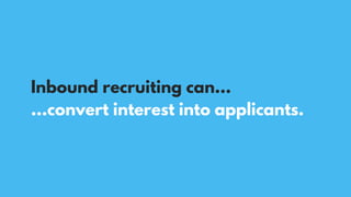 …convert interest into applicants.
Inbound recruiting can…
 