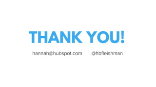THANK YOU!
hannah@hubspot.com @hbﬂeishman
 