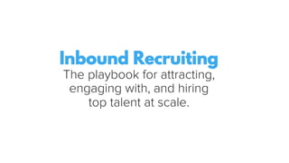 Inbound Recruiting
The playbook for attracting,
engaging with, and hiring
top talent at scale.
 