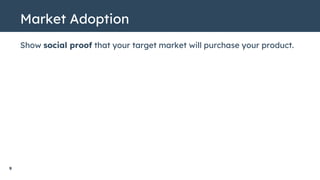 9
Market Adoption
Show social proof that your target market will purchase your product.
 