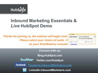 Inbound Marketing Essentials &Live HubSpot Demo Thanks for joining us, the webinar will begin soon Please select your choice of audio  on your GotoWebinar console Connect with us: Blog.HubSpot.com Twitter.com/HubSpot Facebook.InboundMarketers.com LinkedIn.InboundMarketers.com 