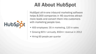 All About HubSpot
HubSpot all-in-one inbound marketing software
helps 8,000 companies in 46 countries attract
more leads a...