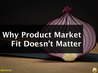 Why Product Market
  Fit Doesn’t Matter


@dcancel
 