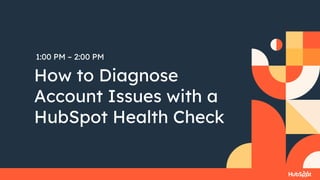 1:00 PM – 2:00 PM
How to Diagnose
Account Issues with a
HubSpot Health Check
 