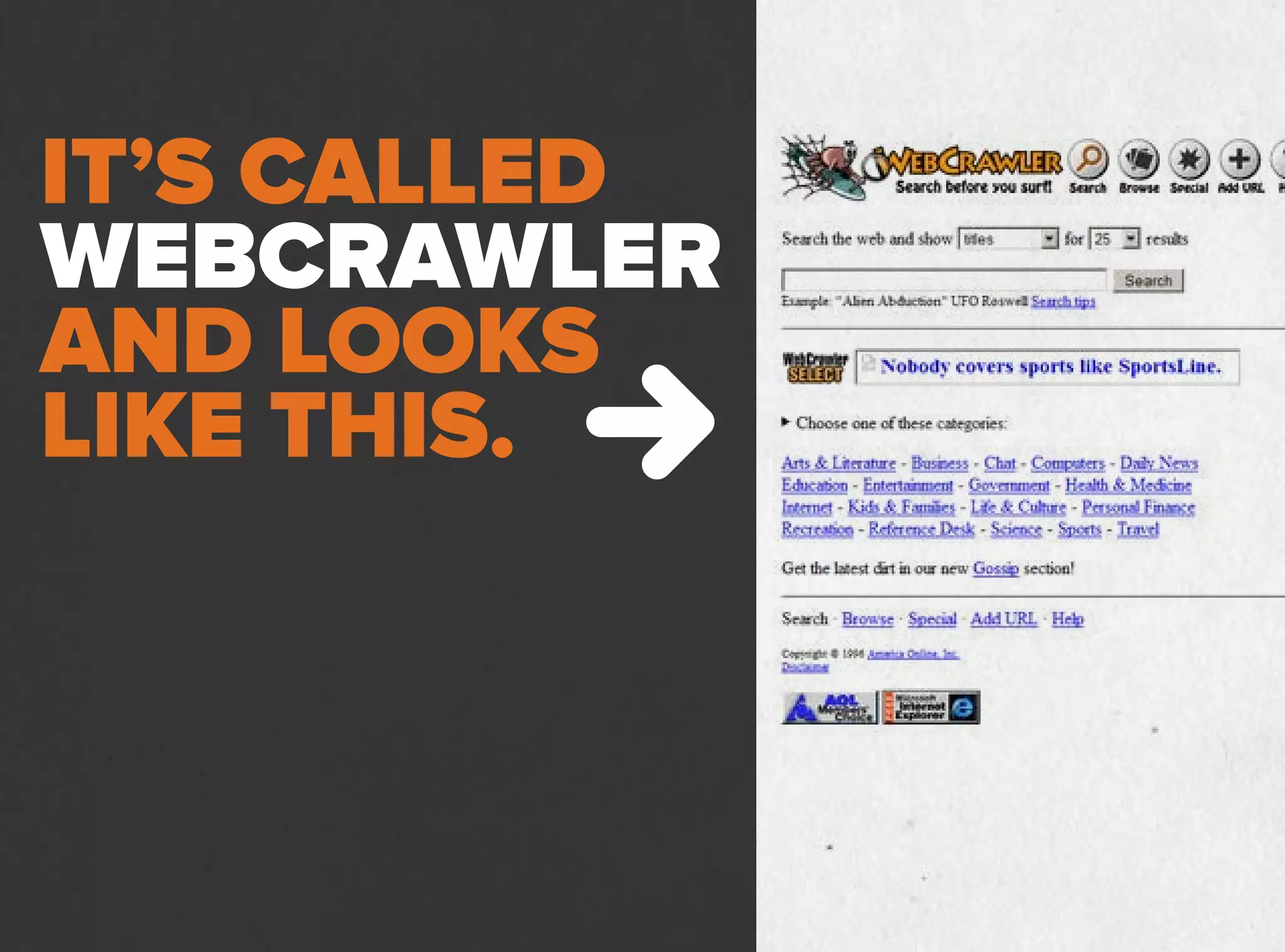 IT’S CALLED
WEBCRAWLER
AND LOOKS
LIKE THIS.
 