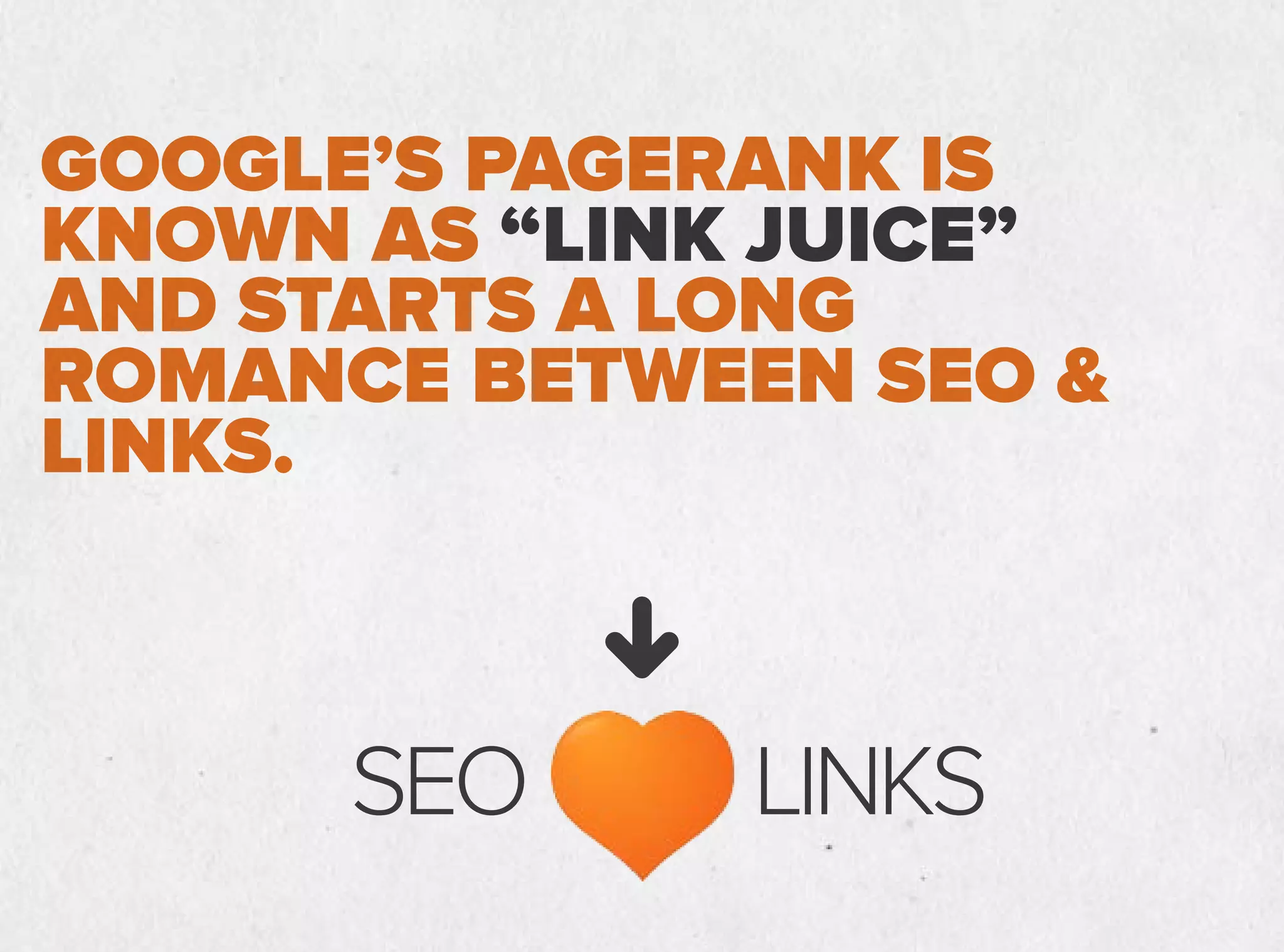 GOOGLE’S PAGERANK IS
KNOWN AS “LINK JUICE”
AND STARTS A LONG
ROMANCE BETWEEN SEO 
LINKS.
SEO LINKS
 